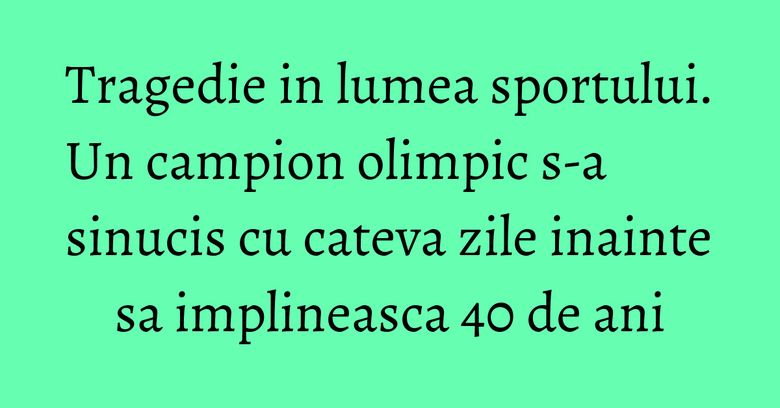 Tragedie in lumea sportului. Un campion olimpic s-a sinucis cu cateva zile inainte sa implineasca 40 de ani Tragedie in lumea sportului. Un campion olimpic s-a sinucis cu cateva zile inainte sa implineasca 40 de ani