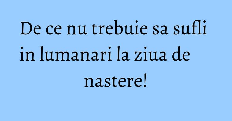 De ce nu trebuie sa sufli in lumanari la ziua de nastere! De ce nu trebuie sa sufli in lumanari la ziua de nastere!