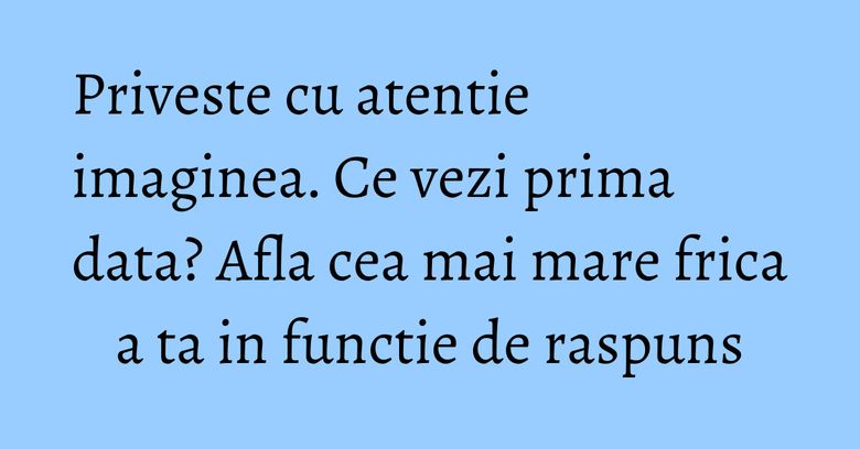 Priveste cu atentie imaginea. Ce vezi prima data? Afla cea mai mare frica a ta in functie de raspuns