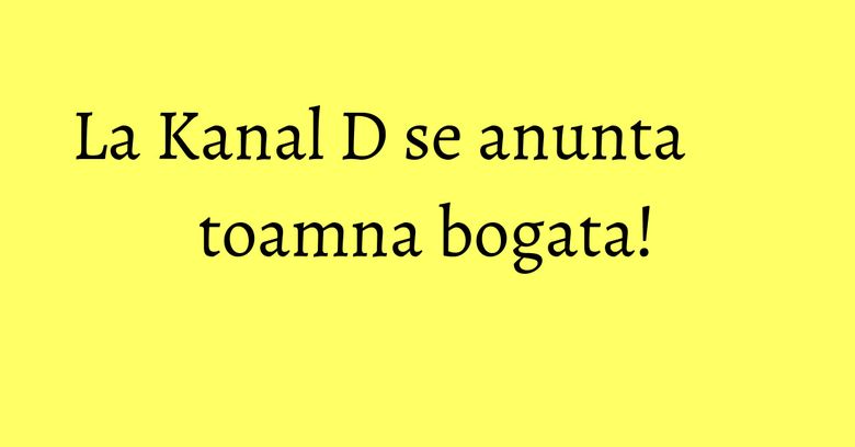 La Kanal D se anunta toamna bogata! La Kanal D se anunta toamna bogata!