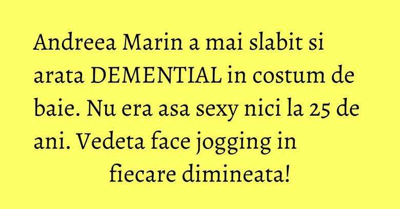 Andreea Marin a mai slabit si arata DEMENTIAL in costum de baie. Nu era asa sexy nici la 25 de ani. Vedeta face jogging in fiecare dimineata!