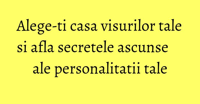 Alege-ti casa visurilor tale si afla secretele ascunse ale personalitatii tale Alege-ti casa visurilor tale si afla secretele ascunse ale personalitatii tale