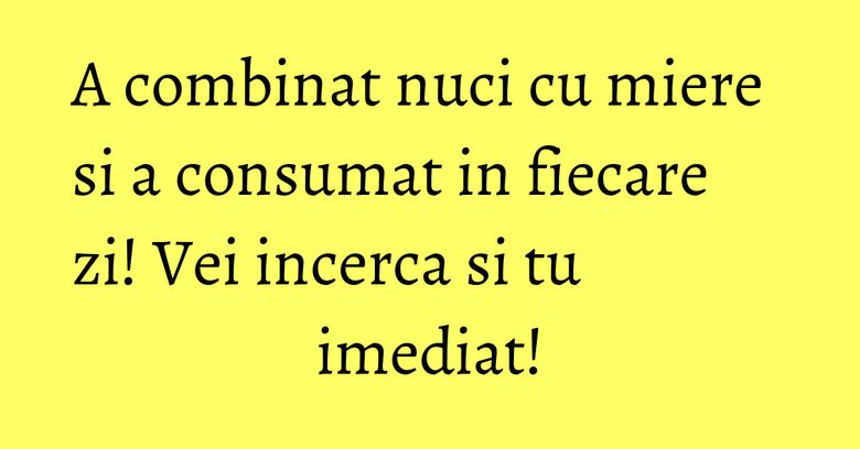 A combinat nuci cu miere si a consumat in fiecare zi! Vei incerca si tu imediat! A combinat nuci cu miere si a consumat in fiecare zi! Vei incerca si tu imediat!