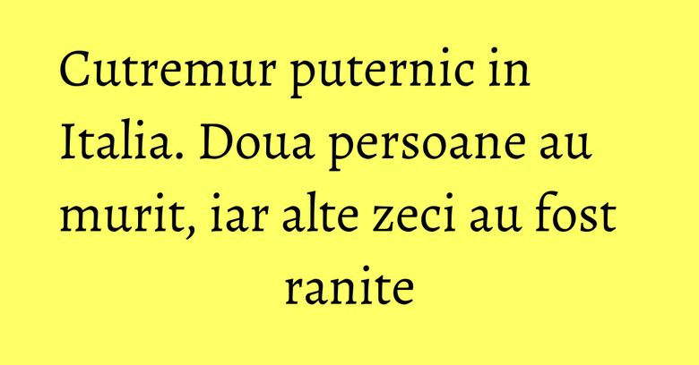 Cutremur puternic in Italia. Doua persoane au murit, iar alte zeci au fost ranite Cutremur puternic in Italia. Doua persoane au murit, iar alte zeci au fost ranite