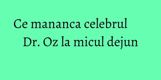 Ce mananca celebrul Dr. Oz la micul dejun