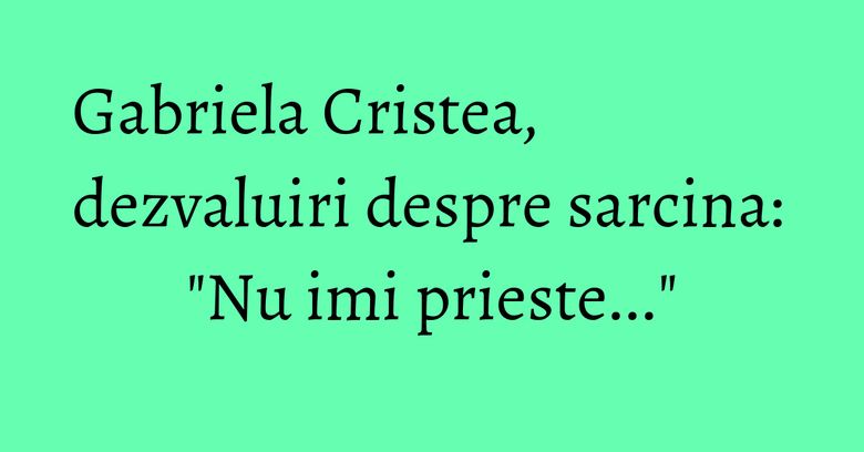 Gabriela Cristea, dezvaluiri despre sarcina: "Nu imi prieste..." Gabriela Cristea, dezvaluiri despre sarcina: "Nu imi prieste..."