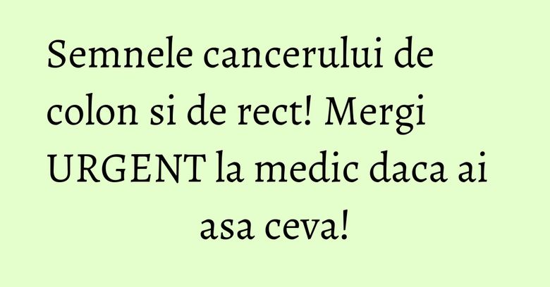 Semnele cancerului de colon si de rect! Mergi URGENT la medic daca ai asa ceva! Semnele cancerului de colon si de rect! Mergi URGENT la medic daca ai asa ceva!