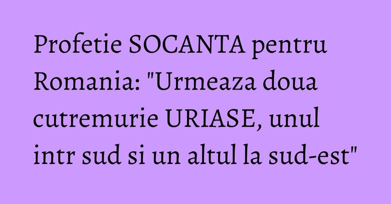 Profetie SOCANTA pentru Romania: "Urmeaza doua cutremurie URIASE, unul intr sud si un altul la sud-est" Profetie SOCANTA pentru Romania: "Urmeaza doua cutremurie URIASE, unul intr sud si un altul la sud-est"