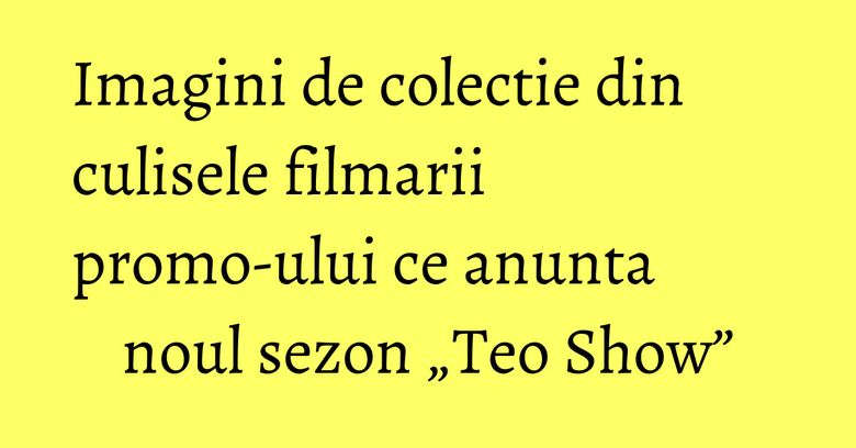 Imagini de colectie din culisele filmarii promo-ului ce anunta noul sezon „Teo Show”