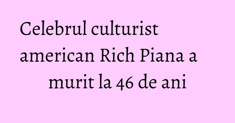 Celebrul culturist american Rich Piana a murit la 46 de ani
