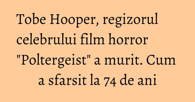 Tobe Hooper, regizorul celebrului film horror "Poltergeist" a murit. Cum a sfarsit la 74 de ani Tobe Hooper, regizorul celebrului film horror "Poltergeist" a murit. Cum a sfarsit la 74 de ani