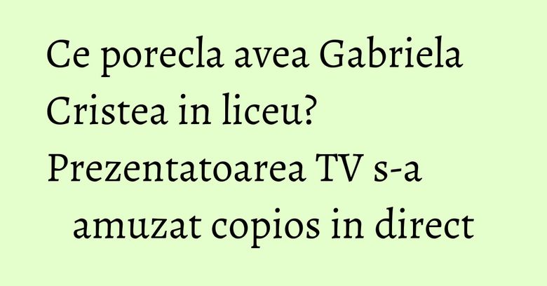 Ce porecla avea Gabriela Cristea in liceu? Prezentatoarea TV s-a amuzat copios in direct Ce porecla avea Gabriela Cristea in liceu? Prezentatoarea TV s-a amuzat copios in direct