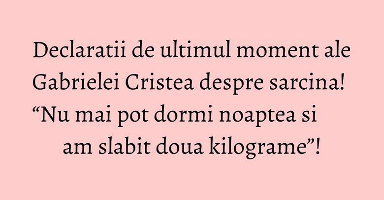 Declaratii de ultimul moment ale Gabrielei Cristea despre sarcina! “Nu mai pot dormi noaptea si am slabit doua kilograme”! Declaratii de ultimul moment ale Gabrielei Cristea despre sarcina! “Nu mai pot dormi noaptea si am slabit doua kilograme”!