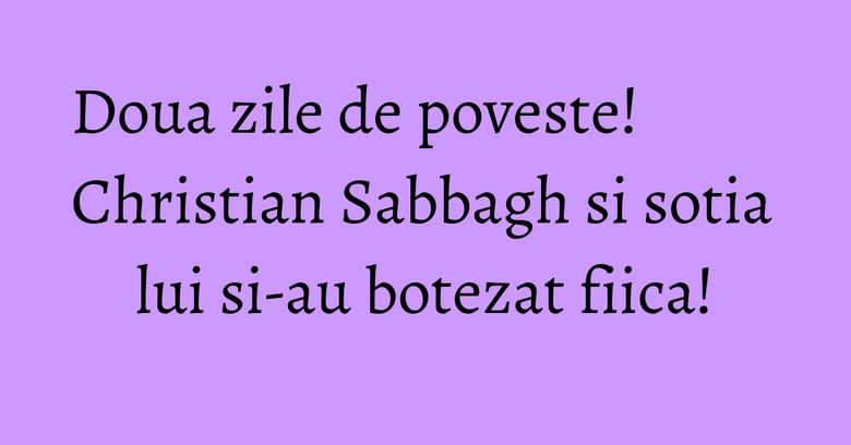 Doua zile de poveste! Christian Sabbagh si sotia lui si-au botezat fiica! Doua zile de poveste! Christian Sabbagh si sotia lui si-au botezat fiica!