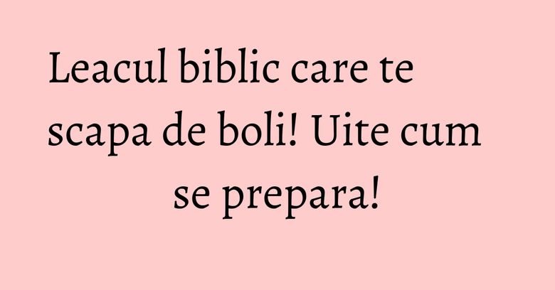 Leacul biblic care te scapa de boli! Uite cum se prepara! Leacul biblic care te scapa de boli! Uite cum se prepara!