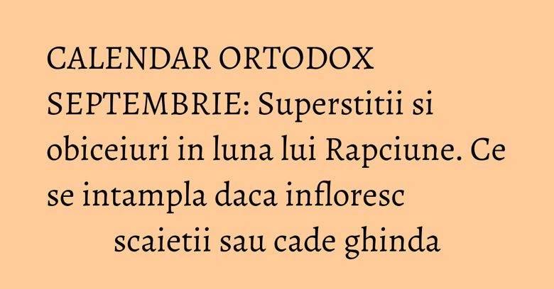 CALENDAR ORTODOX SEPTEMBRIE: Superstitii si obiceiuri in luna lui Rapciune. Ce se intampla daca infloresc scaietii sau cade ghinda CALENDAR ORTODOX SEPTEMBRIE: Superstitii si obiceiuri in luna lui Rapciune. Ce se intampla daca infloresc scaietii sau cade ghinda