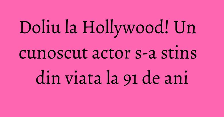 Doliu la Hollywood! Un cunoscut actor s-a stins din viata la 91 de ani Doliu la Hollywood! Un cunoscut actor s-a stins din viata la 91 de ani