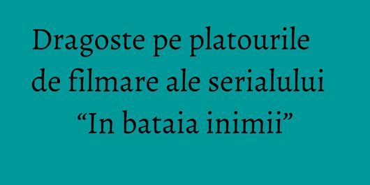 Dragoste pe platourile de filmare ale serialului “In bataia inimii”