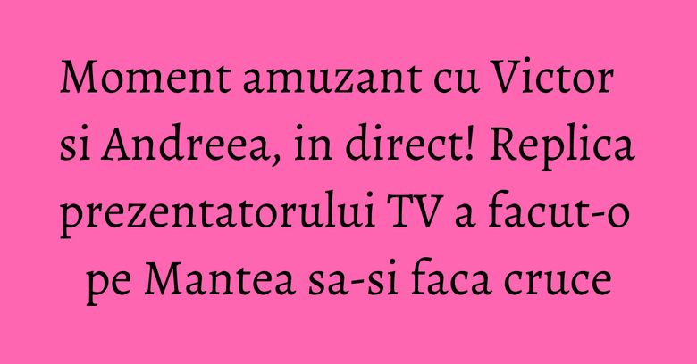 Moment amuzant cu Victor si Andreea, in direct! Replica prezentatorului TV a facut-o pe Mantea sa-si faca cruce Moment amuzant cu Victor si Andreea, in direct! Replica prezentatorului TV a facut-o pe Mantea sa-si faca cruce