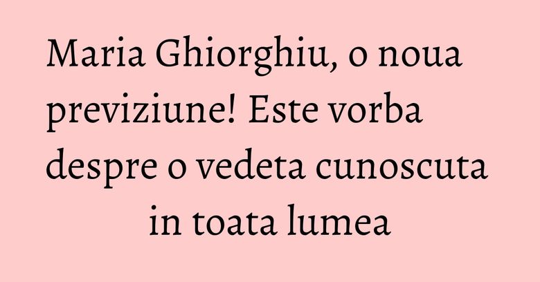Maria Ghiorghiu, o noua previziune! Este vorba despre o vedeta cunoscuta in toata lumea Maria Ghiorghiu, o noua previziune! Este vorba despre o vedeta cunoscuta in toata lumea