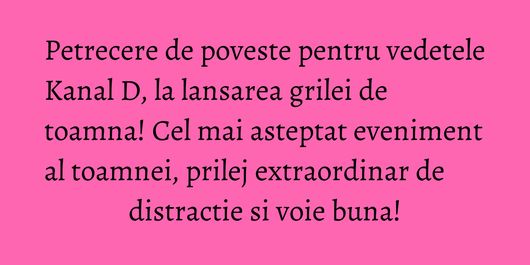 Petrecere de poveste pentru vedetele Kanal D, la lansarea grilei de toamna! Cel mai asteptat eveniment al toamnei, prilej extraordinar de distractie si voie buna!