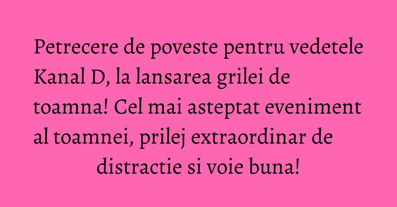 Petrecere de poveste pentru vedetele Kanal D, la lansarea grilei de toamna! Cel mai asteptat eveniment al toamnei, prilej extraordinar de distractie si voie buna! Petrecere de poveste pentru vedetele Kanal D, la lansarea grilei de toamna! Cel mai asteptat eveniment al toamnei, prilej extraordinar de distractie si voie buna!