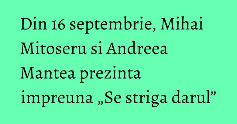 Din 16 septembrie, Mihai Mitoseru si Andreea Mantea prezinta impreuna „Se striga darul” Din 16 septembrie, Mihai Mitoseru si Andreea Mantea prezinta impreuna „Se striga darul”