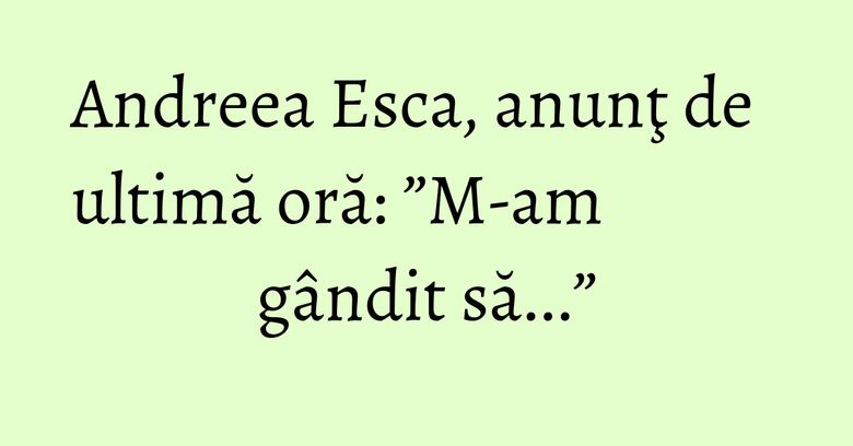 Andreea Esca, anunţ de ultimă oră: ”M-am gândit să...” Andreea Esca, anunţ de ultimă oră: ”M-am gândit să...”
