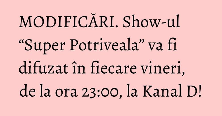 MODIFICĂRI. Show-ul “Super Potriveala” va fi difuzat în fiecare vineri, de la ora 23:00, la Kanal D! MODIFICĂRI. Show-ul “Super Potriveala” va fi difuzat în fiecare vineri, de la ora 23:00, la Kanal D!