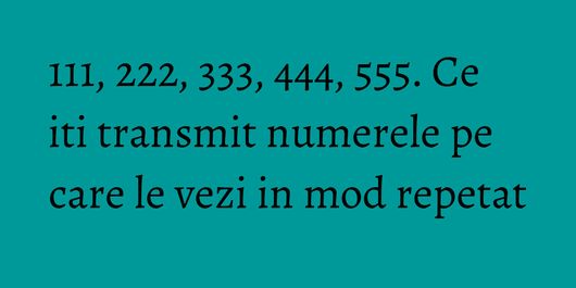 111, 222, 333, 444, 555. Ce iti transmit numerele pe care le vezi in mod repetat