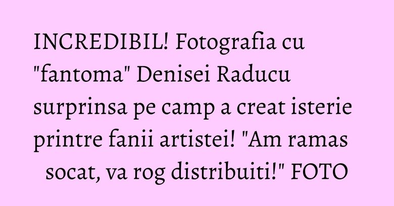 INCREDIBIL! Fotografia cu "fantoma" Denisei Raducu surprinsa pe camp a creat isterie printre fanii artistei! "Am ramas socat, va rog distribuiti!" FOTO INCREDIBIL! Fotografia cu "fantoma" Denisei Raducu surprinsa pe camp a creat isterie printre fanii artistei! "Am ramas socat, va rog distribuiti!" FOTO