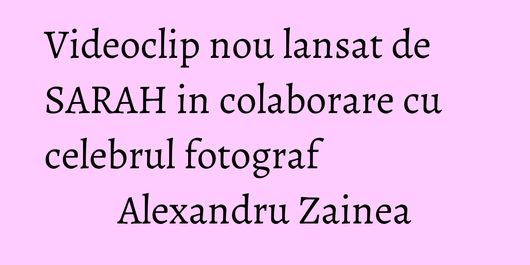Videoclip nou lansat de SARAH in colaborare cu celebrul fotograf Alexandru Zainea