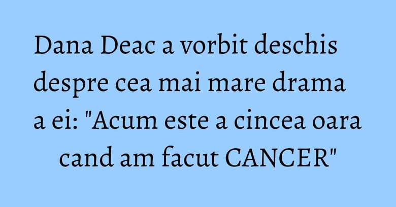 Dana Deac a vorbit deschis despre cea mai mare drama a ei: "Acum este a cincea oara cand am facut CANCER" Dana Deac a vorbit deschis despre cea mai mare drama a ei: "Acum este a cincea oara cand am facut CANCER"