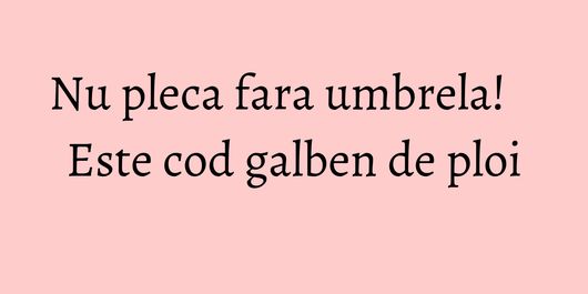 Nu pleca fara umbrela! Este cod galben de ploi