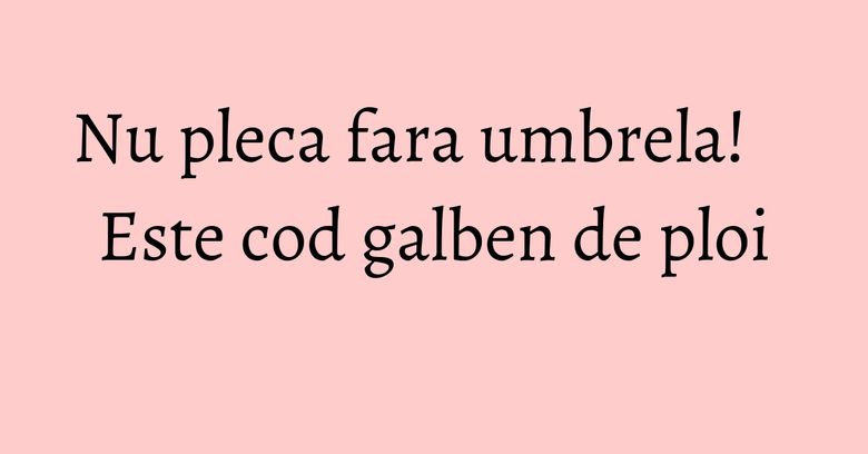 Nu pleca fara umbrela! Este cod galben de ploi Nu pleca fara umbrela! Este cod galben de ploi
