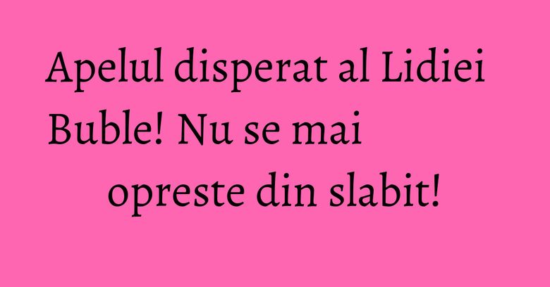 Apelul disperat al Lidiei Buble! Nu se mai opreste din slabit! Apelul disperat al Lidiei Buble! Nu se mai opreste din slabit!