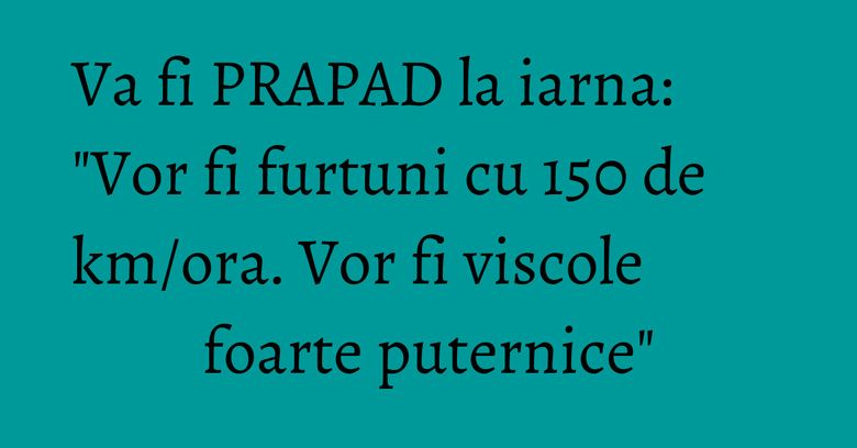 Va fi PRAPAD la iarna: 