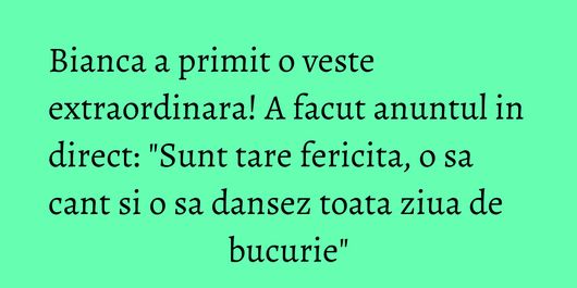 Bianca a primit o veste extraordinara! A facut anuntul in direct: 