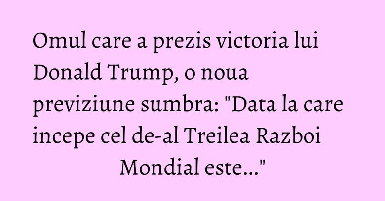 Omul care a prezis victoria lui Donald Trump, o noua previziune sumbra: "Data la care incepe cel de-al Treilea Razboi Mondial este..." Omul care a prezis victoria lui Donald Trump, o noua previziune sumbra: "Data la care incepe cel de-al Treilea Razboi Mondial este..."