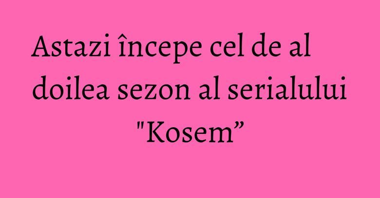Astazi începe cel de al doilea sezon al serialului "Kosem” Astazi începe cel de al doilea sezon al serialului "Kosem”