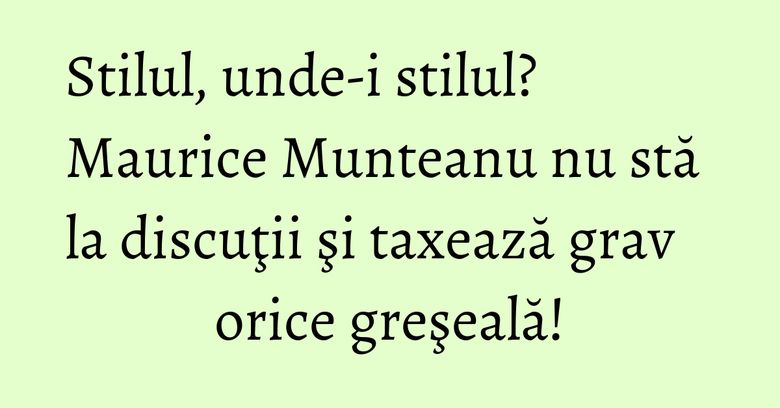 Stilul, unde-i stilul? Maurice Munteanu nu stă la discuţii şi taxează grav orice greşeală! Stilul, unde-i stilul? Maurice Munteanu nu stă la discuţii şi taxează grav orice greşeală!