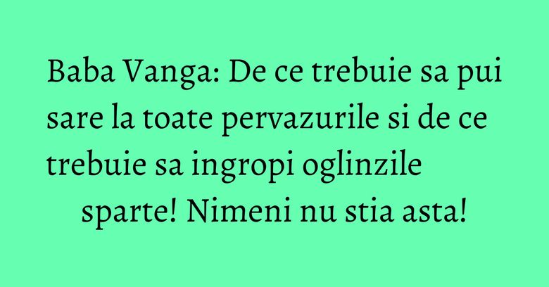 Baba Vanga: De ce trebuie sa pui sare la toate pervazurile si de ce trebuie sa ingropi oglinzile sparte! Nimeni nu stia asta! Baba Vanga: De ce trebuie sa pui sare la toate pervazurile si de ce trebuie sa ingropi oglinzile sparte! Nimeni nu stia asta!