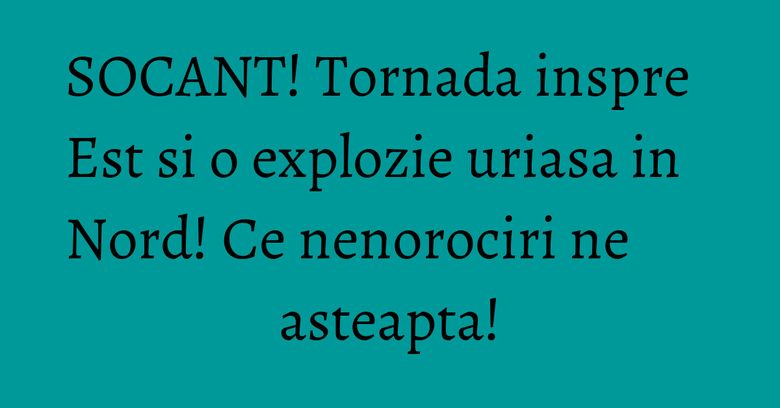 SOCANT! Tornada inspre Est si o explozie uriasa in Nord! Ce nenorociri ne asteapta! SOCANT! Tornada inspre Est si o explozie uriasa in Nord! Ce nenorociri ne asteapta!