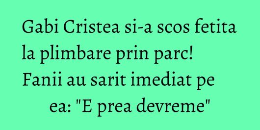 Gabi Cristea si-a scos fetita la plimbare prin parc! Fanii au sarit imediat pe ea: 
