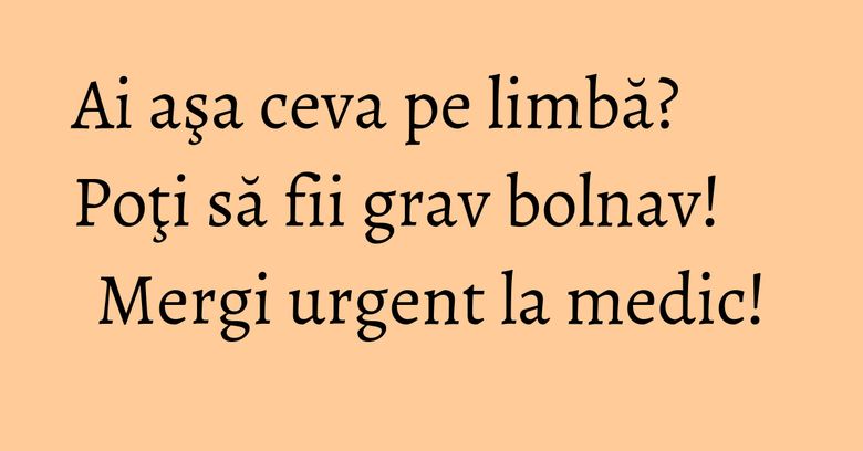 Ai aşa ceva pe limbă? Poţi să fii grav bolnav! Mergi urgent la medic! Ai aşa ceva pe limbă? Poţi să fii grav bolnav! Mergi urgent la medic!