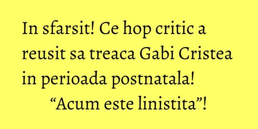 In sfarsit! Ce hop critic a reusit sa treaca Gabi Cristea in perioada postnatala! “Acum este linistita”!