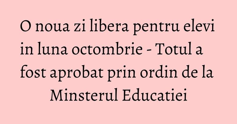 O noua zi libera pentru elevi in luna octombrie - Totul a fost aprobat prin ordin de la Minsterul Educatiei O noua zi libera pentru elevi in luna octombrie - Totul a fost aprobat prin ordin de la Minsterul Educatiei