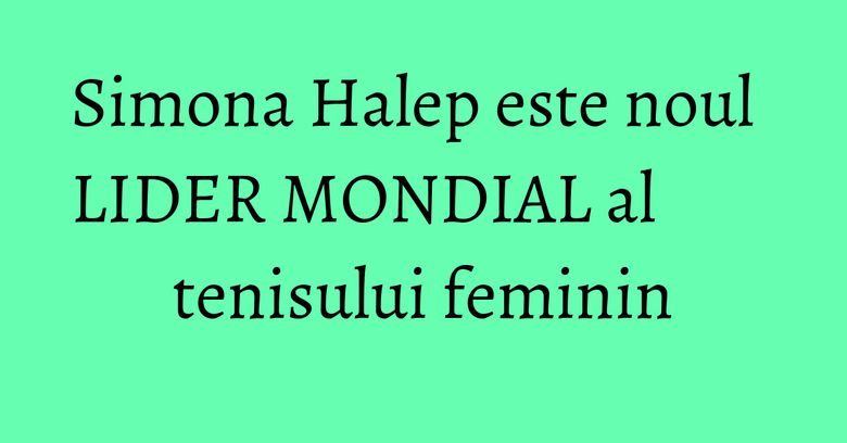 Simona Halep este noul LIDER MONDIAL al tenisului feminin Simona Halep este noul LIDER MONDIAL al tenisului feminin
