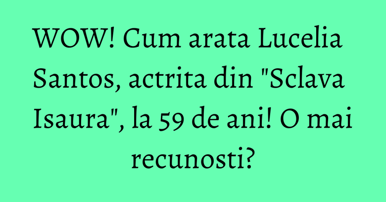 WOW! Cum arata Lucelia Santos, actrita din "Sclava Isaura", la 59 de ani! O mai recunosti? WOW! Cum arata Lucelia Santos, actrita din "Sclava Isaura", la 59 de ani! O mai recunosti?