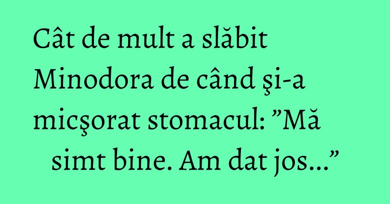 Cât de mult a slăbit Minodora de când şi-a micşorat stomacul: ”Mă simt bine. Am dat jos...” Cât de mult a slăbit Minodora de când şi-a micşorat stomacul: ”Mă simt bine. Am dat jos...”